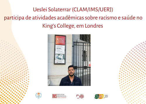 Ueslei Solaterrar (CLAM/IMS/UERJ) participa de atividades acadêmicas sobre racismo e saúde no King’s College, em Londres